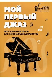 Пилипенко Лариса Васильевна Мой первый джаз: фортепианные пьесы для начинающих джазистов
