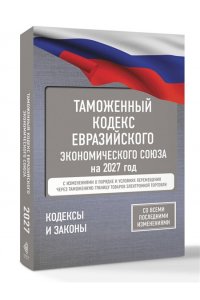 . Таможенный кодекс Евразийского экономического союза на 2027 год. С изменениями о порядке и условиях перемещения через таможенную границу товаров электронной торговли