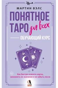 Вэлс Мартин Понятное Таро для всех ? обучающий курс. Как быстро освоить карты, запомнить их значения и не забыть после. Просто и доступно