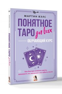 Вэлс Мартин Понятное Таро для всех ? обучающий курс. Как быстро освоить карты, запомнить их значения и не забыть после. Просто и доступно