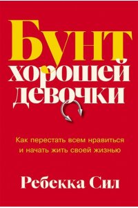 Сил Ребекка Бунт хорошей девочки: Как перестать всем нравиться и начать жить своей жизнью