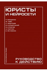 Мищенко П.А., Тевс М.А., Леонтьев С.Д., Кальмуцкий В.О., Стригов Я.А., Партин А.М., Якуненко Е.С. Юристы и нейросети. Руководство к действию