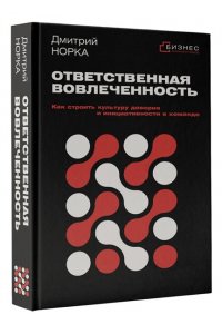 Норка Д.И. Ответственная вовлеченность. Как строить культуру доверия и инициативности в команде