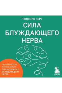Леру Л. Сила блуждающего нерва. Как использовать поливагальную теорию в борьбе со стрессом, тревогой и неуверенностью в себе