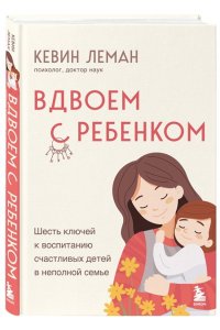 Леман К. Вдвоем с ребенком. Шесть ключей к воспитанию счастливых детей в неполной семье