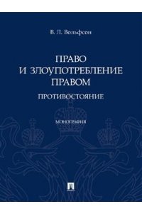 Вольфсон В.Л. Право и злоупотребление правом. Противостояние. Монография.-М.:Проспект,2023.