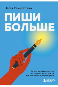 Семихатских А.А. Пиши больше. Книга-тренажер для тех, кто думает, что их тексты все еще недостаточно хороши