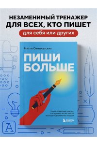 Семихатских А.А. Пиши больше. Книга-тренажер для тех, кто думает, что их тексты все еще недостаточно хороши