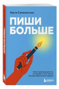 Семихатских А.А. Пиши больше. Книга-тренажер для тех, кто думает, что их тексты все еще недостаточно хороши