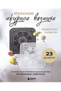 Японское ажурное вязание. Квадратные салфетки. Полное практическое руководство по вязанию крючком