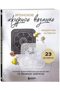 Японское ажурное вязание. Квадратные салфетки. Полное практическое руководство по вязанию крючком