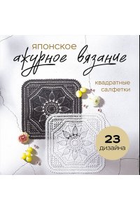 Японское ажурное вязание. Квадратные салфетки. Полное практическое руководство по вязанию крючком