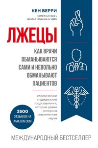 Берри К. Лжецы Как врачи обманываются сами и невольно обманывают пациентов