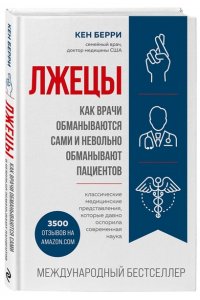 Берри К. Лжецы Как врачи обманываются сами и невольно обманывают пациентов