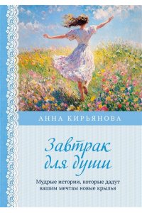 Кирьянова А.В. Завтрак для души. Мудрые истории, которые дадут вашим мечтам новые крылья (переплет)