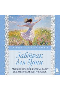 Кирьянова А.В. Завтрак для души. Мудрые истории, которые дадут вашим мечтам новые крылья (переплет)
