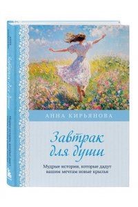 Кирьянова А.В. Завтрак для души. Мудрые истории, которые дадут вашим мечтам новые крылья (переплет)