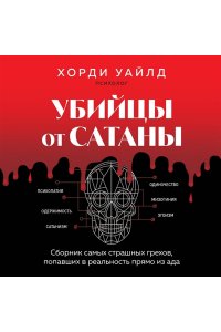 Уайлд Х. Убийцы от сатаны. Сборник самых страшных грехов, попавших в реальность прямо из ада