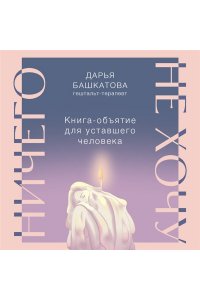 Башкатова Д. Ничего не хочу. Книга-объятие для уставшего человека