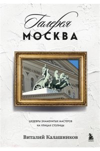 Калашников В.В. Галерея Москва. Шедевры знаменитых мастеров на улицах столицы