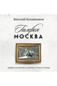 Калашников В.В. Галерея Москва. Шедевры знаменитых мастеров на улицах столицы