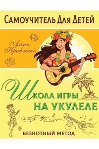 Кравченко Е.Н. Школа игры на укулеле. Безнотный метод