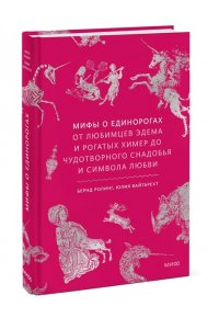 Ролинг Б, Мифы о единорогах. От любимцев Эдема и рогатых химер до чудотворного снадобья и символа любви