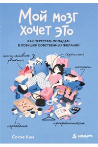 Сокче К. Мой мозг хочет это. Как перестать попадать в ловушки собственных желаний
