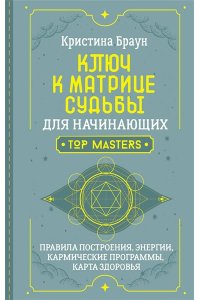 Браун Кристина Ключ к Матрице судьбы для начинающих. Правила построения, энергии, кармические программы, карта здоровья