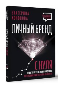 Кононова Екатерина Личный бренд с нуля. 2-е издание. Практическое руководство по продвижению карьеры и бизнеса
