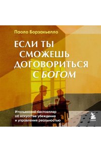 Борзакьелло П. Если ты сможешь договориться с Богом. Итальянский бестселлер об искусстве убеждения и управления реальностью