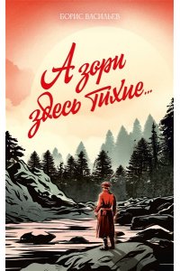 Васильев Б.Л. А зори здесь тихие... (А зори здесь тихие...; Завтра была война)