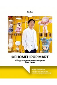 Ли С. Феномен Pop Mart. ?Игрушечные? миллиарды Ван Нина: Molly, Skullpanda и зубастые монстры Labubu, покорившие мир