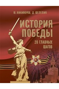 Никифоров Ю.А.Шелепин Д. М. История Победы. 28 главных шагов