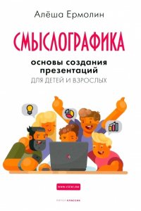 Ермолин А. А., Иванов А. В.,Сафроненко М. Ю. Смыслографика: Основы создания презентаций для детей и взрослых