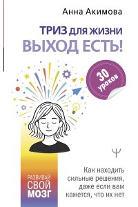Акимова Анна ТРИЗ для жизни. Выход есть! Как находить сильные решения, даже если вам кажется, что их нет