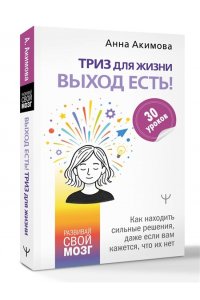 Акимова Анна ТРИЗ для жизни. Выход есть! Как находить сильные решения, даже если вам кажется, что их нет