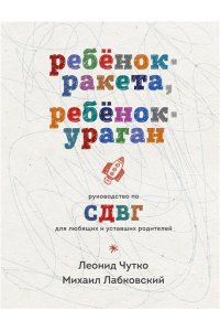 Лабковский М., Чутко Л.С. Ребенок-ракета, ребенок-ураган. Руководство по СДВГ для любящих и уставших родителей