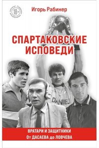 Рабинер И.Я. Спартаковские исповеди. От Дасаева до Ловчева. Вратари и защитники