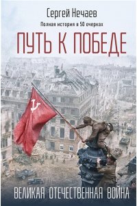 Нечаев С.Ю. Путь к Победе. Великая Отечественная война