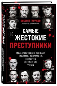 Гарридо В. Самые жестокие преступники. Психологические профили нацистов, диктаторов, сектантов и серийных убийц