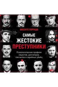 Гарридо В. Самые жестокие преступники. Психологические профили нацистов, диктаторов, сектантов и серийных убийц
