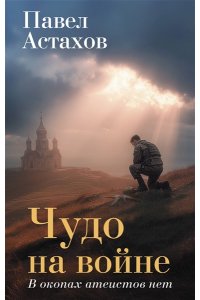 Астахов П.А. Чудо на войне. В окопах атеистов нет