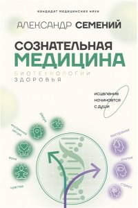 Семений А.Т. Сознательная медицина: биотехнологии здоровья