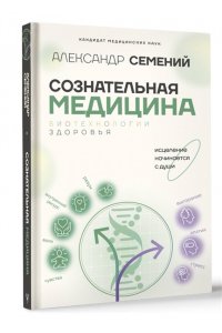 Семений А.Т. Сознательная медицина: биотехнологии здоровья