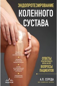 Середа А.П. Эндопротезирование коленного сустава: ответы практикующего врача на все вопросы пациентов