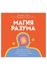 Доти Д. Магия разума. Как использовать возможности мозга, чтобы воплотить мечты в реальность