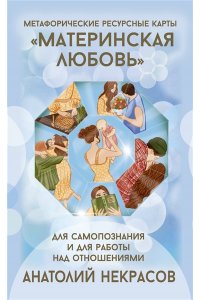 Некрасов А.А. Ресурсные карты ?Материнская любовь?. Для самопознания и для работы над отношениями