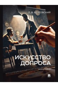 Бертовский Л.В. Искусство допроса. Монография.-М.:Проспект,2025.