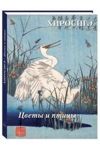 Астахов А. Ю. Хиросигэ. Цветы и птицы (твердый переплет/Великие полотна)